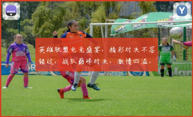 英雄联盟电竞盛宴，精彩对决不容错过，战队巅峰对决，激情四溢，等你来观战，3个精彩瞬间，不容错过